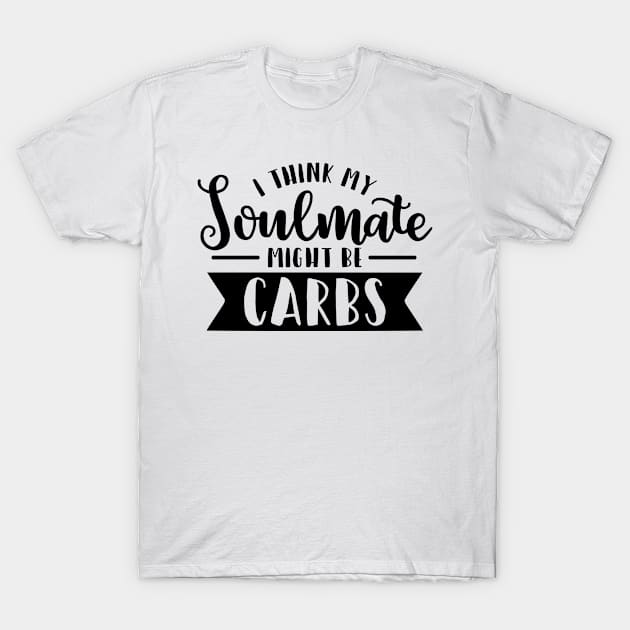 I Think My Soulmate Might Be Carbs Funny Humorous T-Shirt by karolynmarie